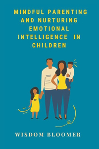 Mindful Parenting and Nurturing Emotional Intelligence in Children