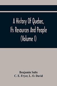 History Of Quebec, Its Resources And People (Volume I)