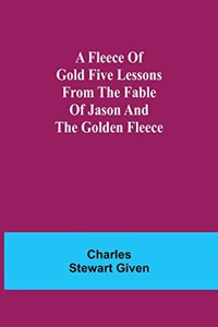 Fleece of Gold Five Lessons from the Fable of Jason and the Golden Fleece