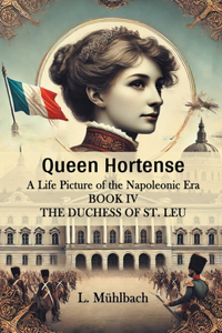 Queen Hortense A Life Picture Of The Napoleonic Era Book IV The Duchess Of St. Leu