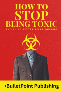 How to Stop Being Toxic and Build Healthy Relationships
