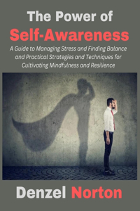 Power of Self-Awareness: A Guide to Managing Stress and Finding Balance and Practical Strategies and Techniques for Cultivating Mindfulness and Resilience