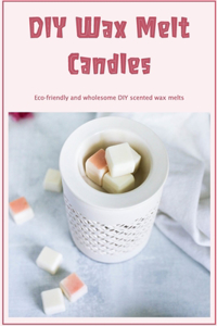 DIY Wax Melt Candles: Eco-friendly and wholesome DIY scented wax melts: Creating Wax Melts