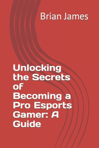 Unlocking the Secrets of Becoming a Pro Esports Gamer