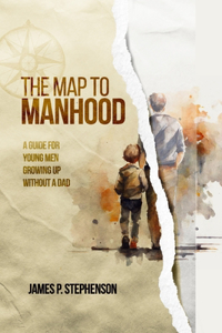 Map to Manhood: A Guide for Young Men Growing Up Without a Dad