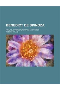 Benedict de Spinoza; His Life, Correspondence, and Ethics