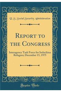 Report to the Congress: Interagency Task Force for Indochina Refugees; December 15, 1975 (Classic Reprint)
