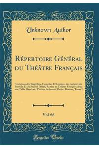 Rï¿½pertoire Gï¿½nï¿½ral Du Thï¿½ï¿½tre Franï¿½ais, Vol. 66: Composï¿½ Des Tragï¿½dies, Comï¿½dies Et Drames, Des Auteurs Du Premier Et Du Second Ordre, Restï¿½es Au Thï¿½ï¿½tre Franï¿½ais; Avec Une Table Gï¿½nï¿½rale; Thï¿½ï¿½tre Du Second Ordre; : Composï¿½ Des Tragï¿½dies, Comï¿½dies Et Drames, Des Auteurs Du Premier Et Du Second Ordre, Restï¿½es Au Thï¿½ï¿½tre Franï¿½ais; Avec Une Table Gï¿½