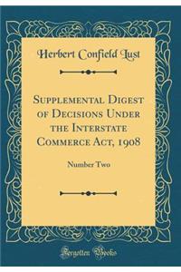 Supplemental Digest of Decisions Under the Interstate Commerce ACT, 1908: Number Two (Classic Reprint): Number Two (Classic Reprint)