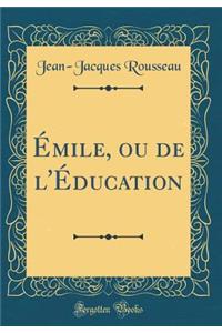 Émile, Ou de l'Éducation (Classic Reprint)
