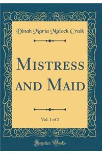 Mistress and Maid, Vol. 1 of 2 (Classic Reprint)