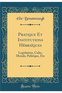Pratique Et Institutions HÃ©braÃ¯ques: Legislation, Culte, Morale, Politique, Etc (Classic Reprint)
