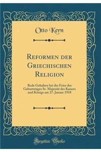 Reformen Der Griechischen Religion: Rede Gehalten Bei Der Feier Des Geburtstages Sr. MajestÃ¤t Des Kaisers Und KÃ¶nigs Am 27. Januar 1918 (Classic Reprint)