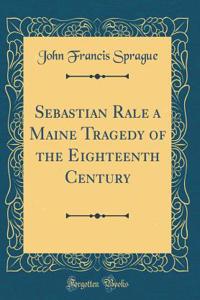Sebastian Rale a Maine Tragedy of the Eighteenth Century (Classic Reprint)
