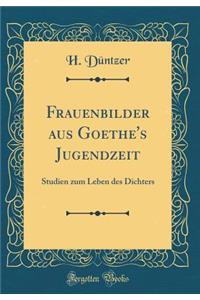 Frauenbilder aus Goethe's Jugendzeit: Studien zum Leben des Dichters (Classic Reprint)