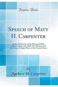 Speech of Matt H. Carpenter: At the Dedication of the Memorial Hall, Beloit College, July 1869; The Mission and the Future Foreign Policy of the United States (Classic Reprint): At the Dedication of the Memorial Hall, Beloit College, July 1869; The Mission and the Future Foreign Policy of the United States (Classic Reprint)