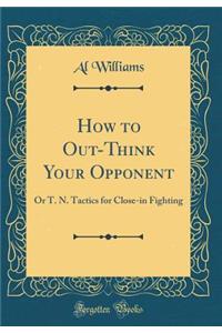 How to Out-Think Your Opponent: Or T. N. Tactics for Close-In Fighting (Classic Reprint)