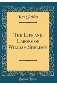 The Life and Labors of William Sheldon (Classic Reprint)