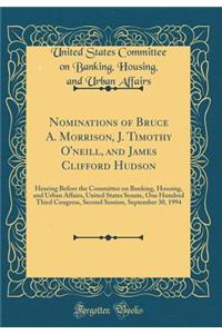 Nominations of Bruce A. Morrison, J. Timothy O'Neill, and James Clifford Hudson: Hearing Before the Committee on Banking, Housing, and Urban Affairs, United States Senate, One Hundred Third Congress, Second Session, September 30, 1994 (Classic Repr