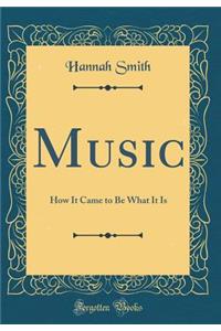 Music: How It Came to Be What It Is (Classic Reprint)
