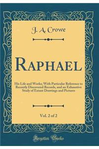 Raphael, Vol. 2 of 2: His Life and Works; With Particular Reference to Recently Discovered Records, and an Exhaustive Study of Extant Drawings and Pictures (Classic Reprint)