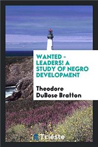 Wanted - Leaders! A study of Negro development