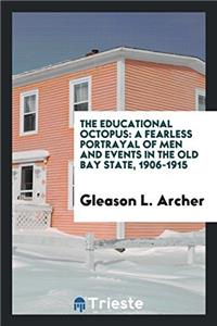 The educational octopus: a fearless portrayal of men and events in the old bay state, 1906-1915