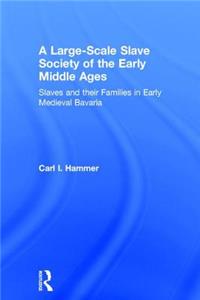 A Large-Scale Slave Society of the Early Middle Ages: Slaves and Their Families in Early Medieval Bavaria