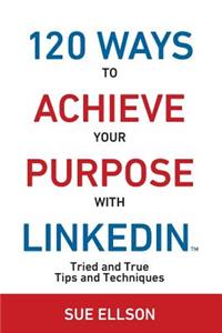 120 Ways To Achieve Your Purpose With LinkedIn