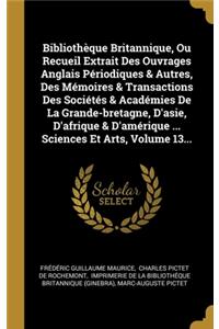 Bibliothèque Britannique, Ou Recueil Extrait Des Ouvrages Anglais Périodiques & Autres, Des Mémoires & Transactions Des Sociétés & Académies De La Grande-bretagne, D'asie, D'afrique & D'amérique ... Sciences Et Arts, Volume 13...