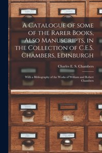 Catalogue of Some of the Rarer Books, Also Manuscripts, in the Collection of C.E.S. Chambers, Edinburgh