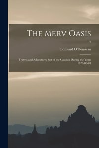 Merv Oasis; Travels and Adventures East of the Caspian During the Years 1879-80-81; 2