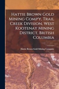 Hattie Brown Gold Mining Comp'y, Trail Creek Division, West Kootenay Mining District, British Columbia