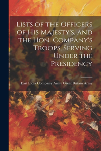 Lists of the Officers of His Majesty's, and the Hon. Company's Troops, Serving Under the Presidency