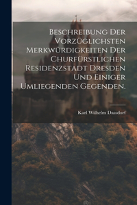Beschreibung der vorzüglichsten Merkwürdigkeiten der churfürstlichen Residenzstadt Dresden und einiger umliegenden Gegenden.