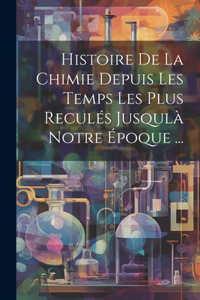 Histoire De La Chimie Depuis Les Temps Les Plus Reculés Jusqulà Notre Époque ...