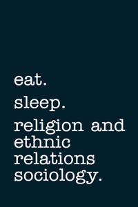 eat. sleep. religion and ethnic relations sociology. - Lined Notebook