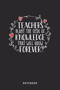 Teachers Plant The Seeds Of Knowledge That Will Grow Forever Notebook