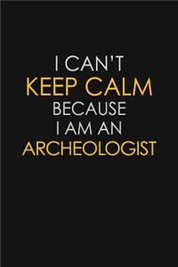 I Can't Keep Calm Because I Am An Archeologist