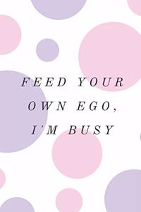 Feed Your Own Ego, I'm Busy