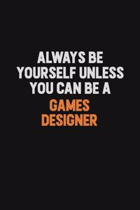 Always Be Yourself Unless You can Be A Games Designer