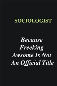 Sociologist Because Freeking Awsome is Not An Official Title