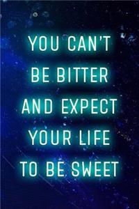 You Can't Be Bitter And Expect Your Life To Be Sweet