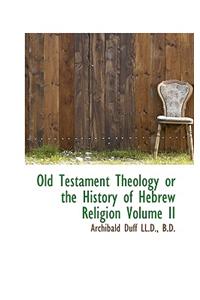 Old Testament Theology or the History of Hebrew Religion Volume II