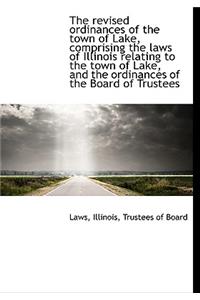 The Revised Ordinances of the Town of Lake, Comprising the Laws of Illinois Relating to the Town of