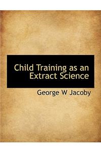 Child Training as an Extract Science