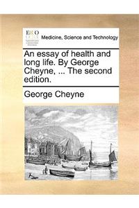 An Essay of Health and Long Life. by George Cheyne, ... the Second Edition.