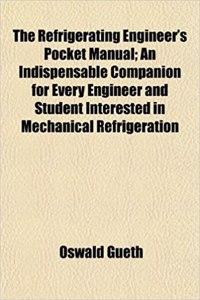 The Refrigerating Engineer's Pocket Manual; An Indispensable Companion for Every Engineer and Student Interested in Mechanical Refrigeration