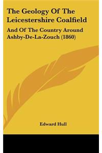 The Geology of the Leicestershire Coalfield: And of the Country Around Ashby-de-La-Zouch (1860)