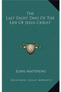The Last Eight Days of the Life of Jesus Christ